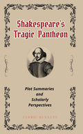 Shakespeare's Tragic Pantheon: Plot Summaries and Scholarly Perspectives