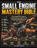 THE SMALL ENGINE MASTERY BIBLE: The Complete DIY Guide to Troubleshooting, Repairing, and Rebuilding Small Motors for Total Self-Sufficiency