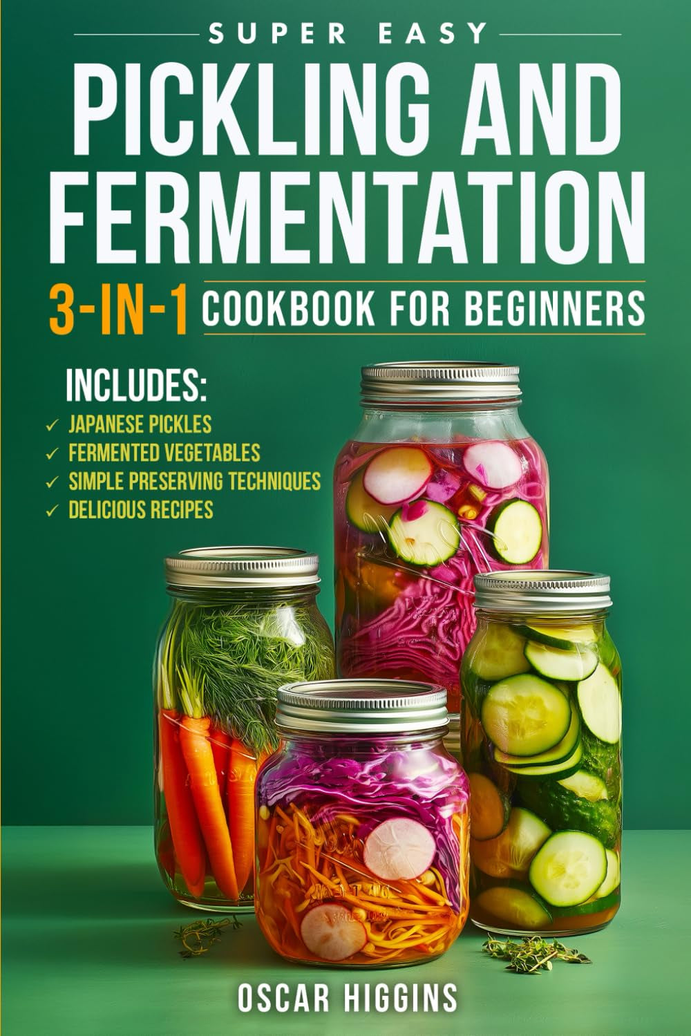 Super Easy Pickling and Fermentation 3-in-1 Cookbook for Beginners: The Complete Guide to Japanese Pickles, Fermented Vegetables, Simple Preserving Techniques, and Delicious Recipes