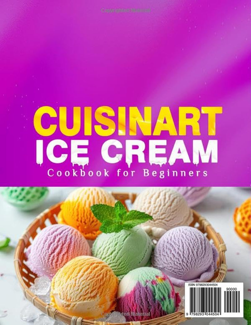 Cuisinart Ice Cream Cookbook for Beginners: Create Perfect Frozen Treats with Cuisinart Ice Cream Recipes | Enjoy Classic Ice Creams, Fruity Sorbets, Rich Gelatos, Creamy Frozen Yogurts & More
