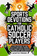 Sports Devotions For Catholic Soccer Players: A 12-Week Devotional for Young Athletes To Build Mental Toughness, Growth Mindset, Discipline & ... Saints & Soccer (Saints in Formation)