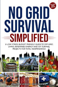 No Grid Survival Simplified: A Low Stress, Budget Friendly Guide to Off-Grid Living, Renewable Energy and DIY Survival Projects for Total Independence