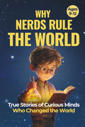 Why Nerds Rule the World: True Stories of Curious Minds Who Changed the World (For Boys Ages 9–12)