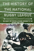 The History of The National Rugby League: NRL Legacy: The Evolution, Expansion, and Impact of the National Rugby League (The History of Sports Series)