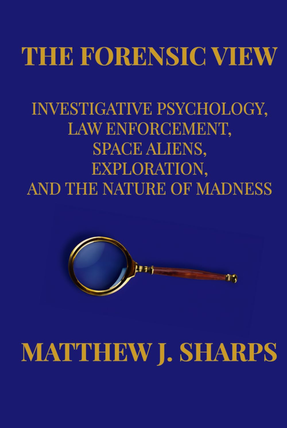 The Forensic View: Investigative Psychology, Law Enforcement, Space Aliens, Exploration, And the Nature of Madness