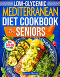 Low-Glycemic Mediterranean Diet Cookbook for Seniors: 101+ Easy Recipes to Balance Blood Sugar, Protect Your Heart, and Stay Strong After 60 | 30-Day Meal Plan Included