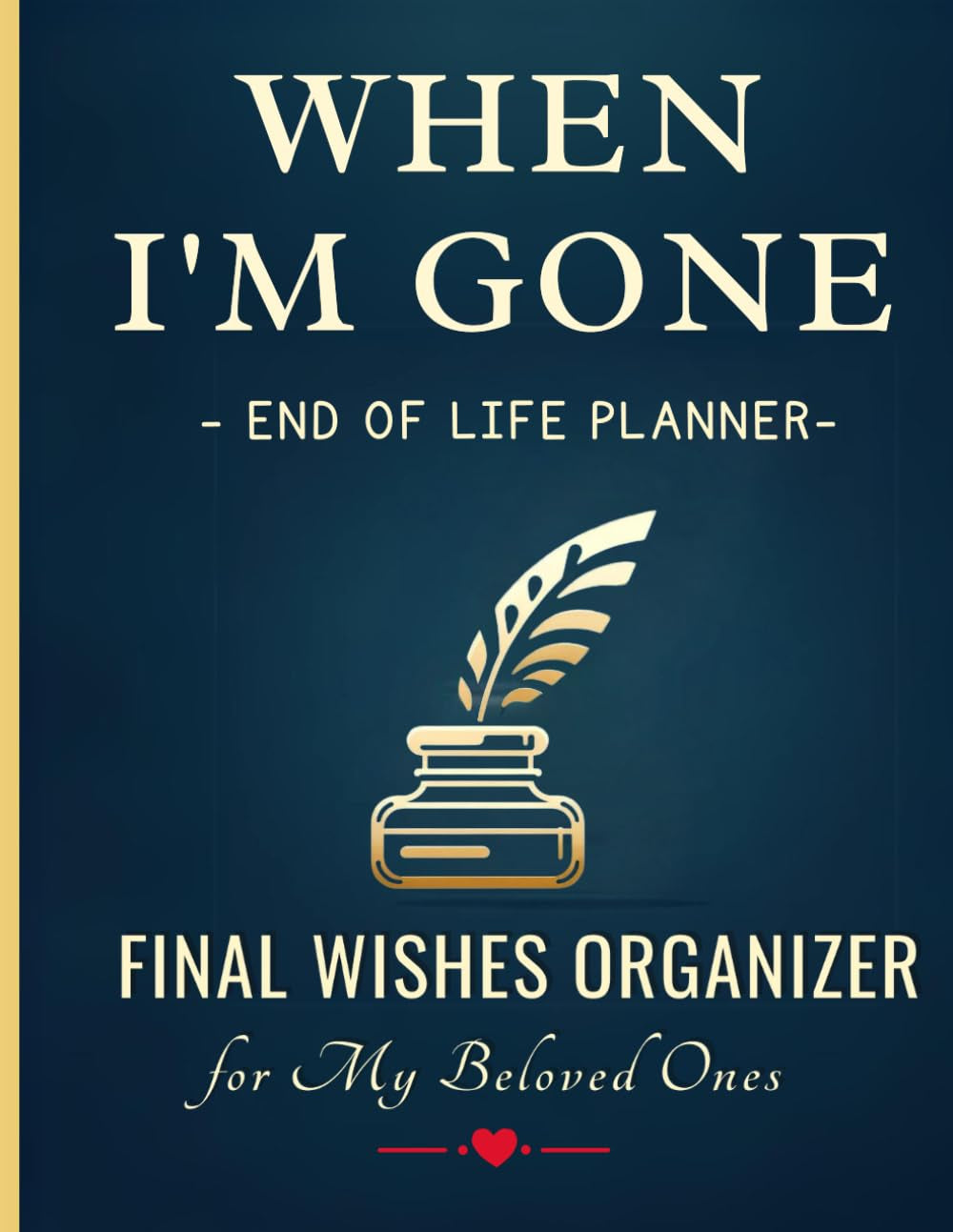 When I'm Gone. End of Life Planner: Final Wishes Organizer for My Beloved Ones.