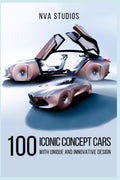 100 Iconic Concept Cars with Unique and Innovative Design: A Popular and Classic Automotive History (Classic and Iconic Cars)
