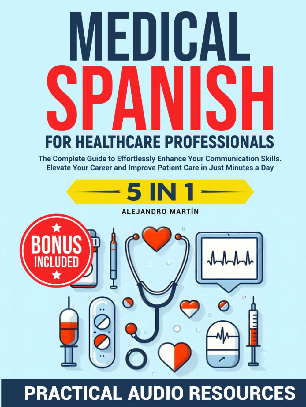 Medical Spanish for Healthcare Professionals: The Complete Guide to Effortlessly Enhance Your Communication Skills. Elevate Your Career and Improve Patient Care in Just Minutes a Day