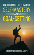 UNDERSTAND THE POWER OF SELF-MASTERY AND GOAL-SETTING