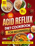 Acid Reflux Diet Cookbook for Beginners: GERD Diet Cookbook with Low-Acid Recipes, 30-Day Meal Plan, GERD-Friendly Meals and Foods for Acid Reflux Relief