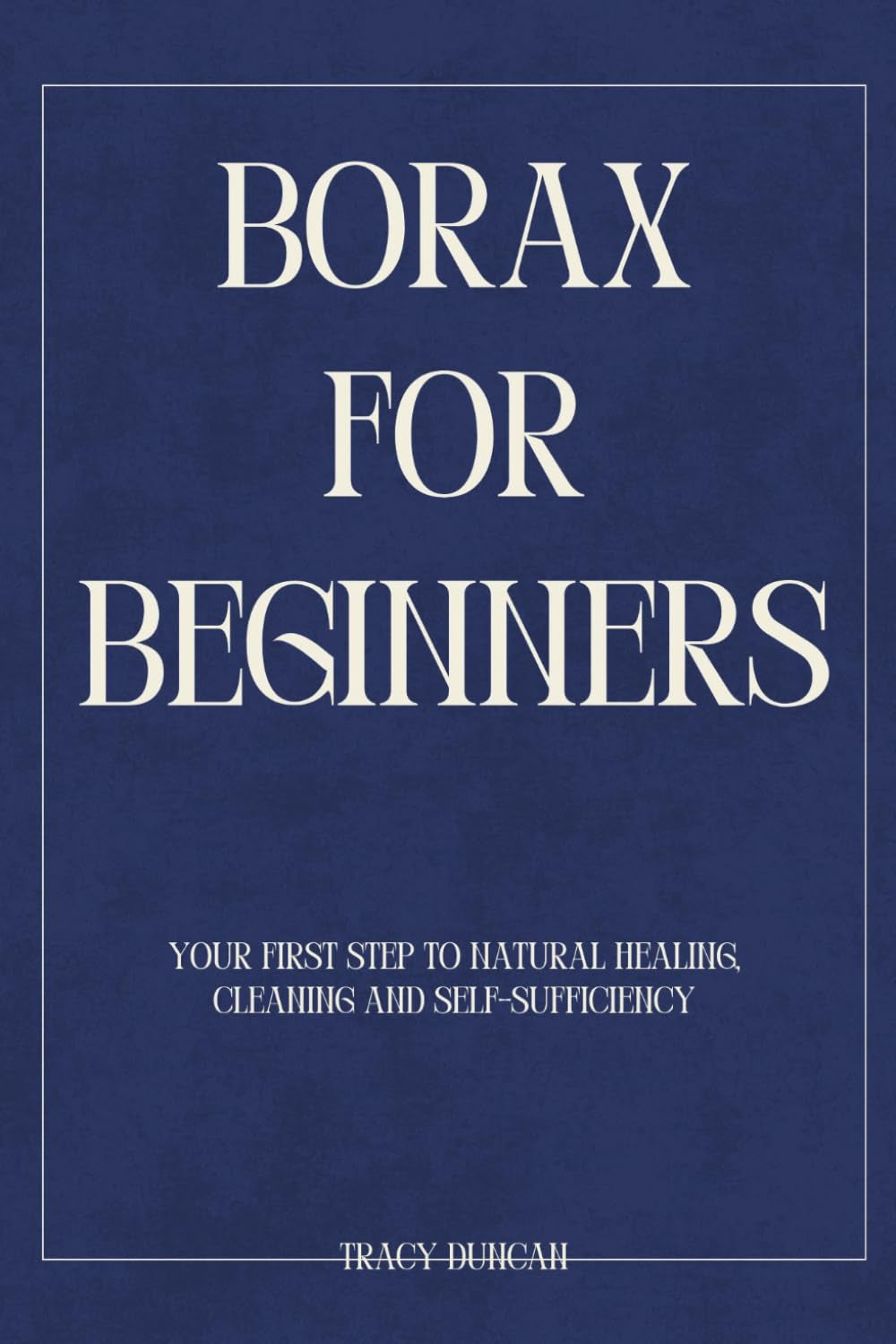 Borax for Beginners: Your First Step to Natural Healing, Cleaning and Self-Sufficiency