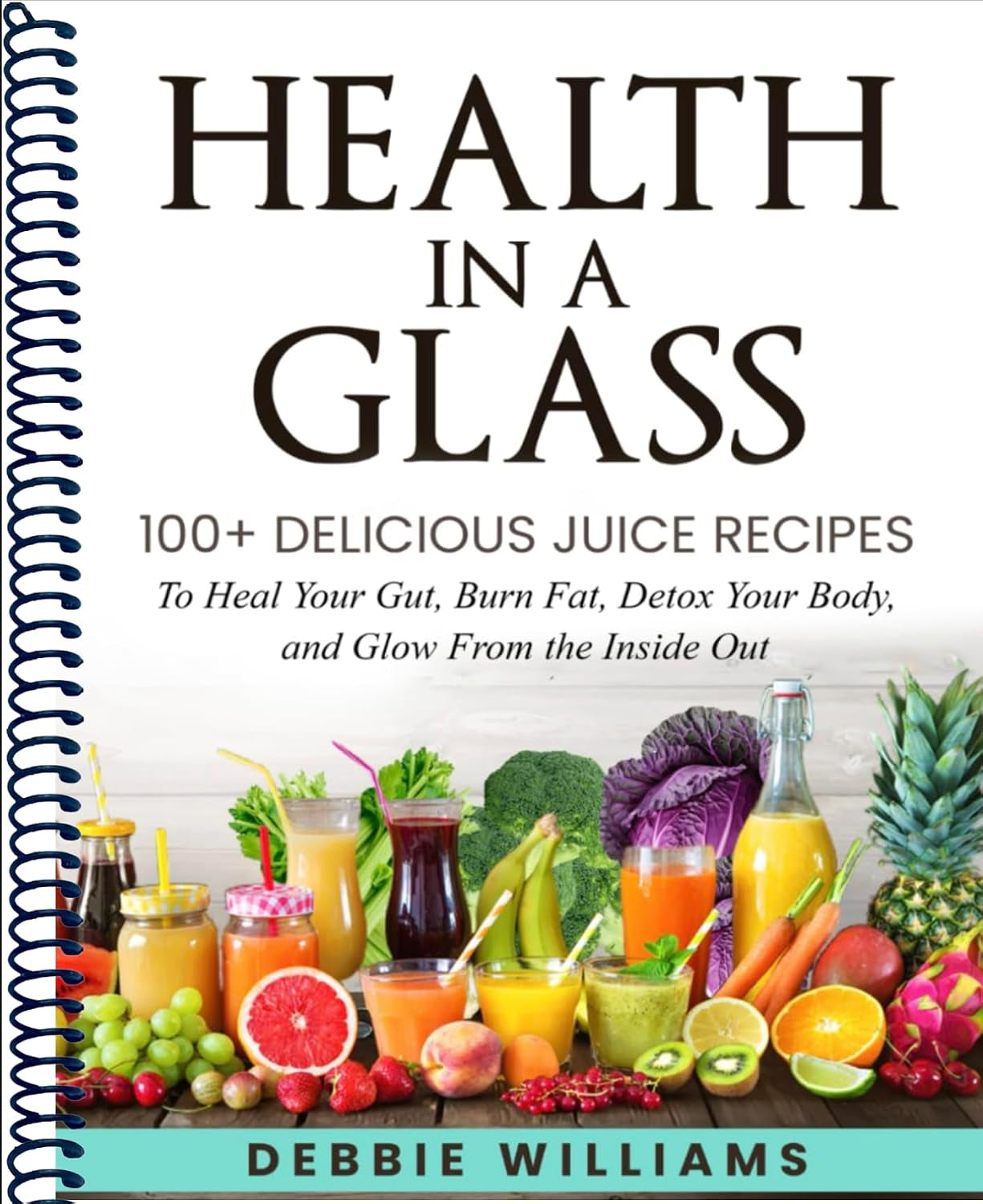Health In a Glass: 100+ Delicious Juice Recipes to Heal Your Gut, Burn Fat, Detox Your Body, and Glow From the Inside Out