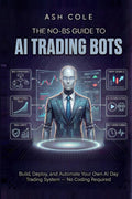 The No-BS Guide to AI Trading Bots: Build, Deploy, and Automate Your Own AI Day Trading System — No Coding Required (The No-BS AI Playbooks)