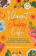 Vibrant Juicy Life: A Woman’s Journey to Conquer Food Cravings, Feel Better, and Live Bigger