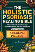 The Holistic Psoriasis Healing Bible: A Natural Plan to Calm Flare-Ups, Restore Your Skin, and Heal from Within