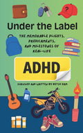 Under the Label: The Memorable Plights, Predicaments, and Milestones of Real-Life ADHD