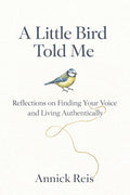A Little Bird Told Me: Reflections on Finding Your Voice and Living Authentically