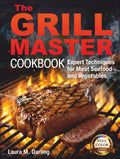 THE GRILL MASTER COOKBOOK: EXPERT TECHNIQUES AND THE ART OF GRILLING MEAT, FISH, SEAFOOD, AND VEGETABLES