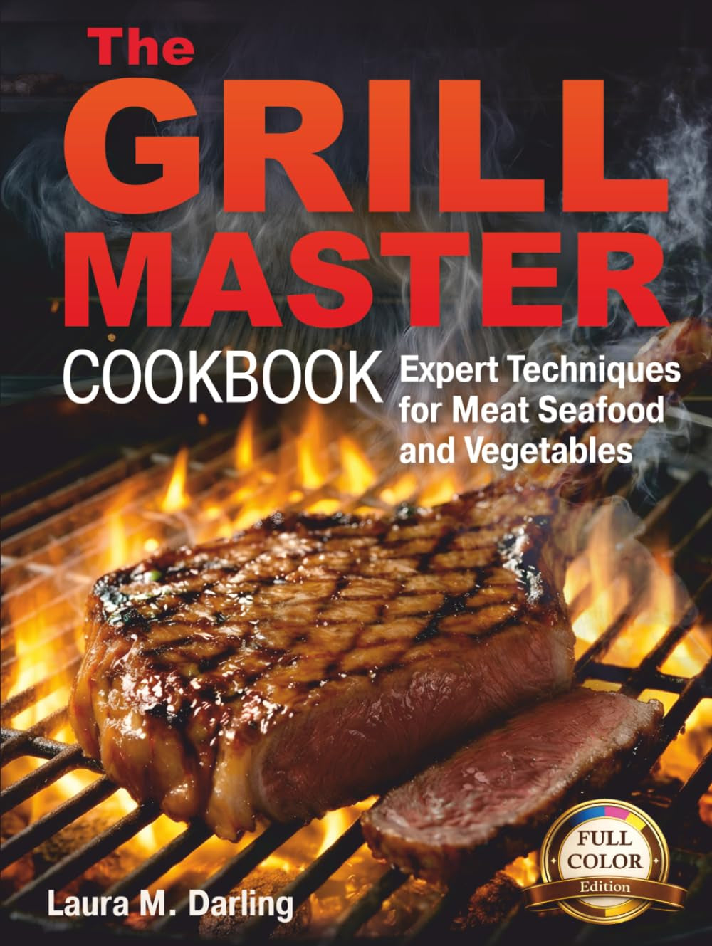 THE GRILL MASTER COOKBOOK: EXPERT TECHNIQUES AND THE ART OF GRILLING MEAT, FISH, SEAFOOD, AND VEGETABLES