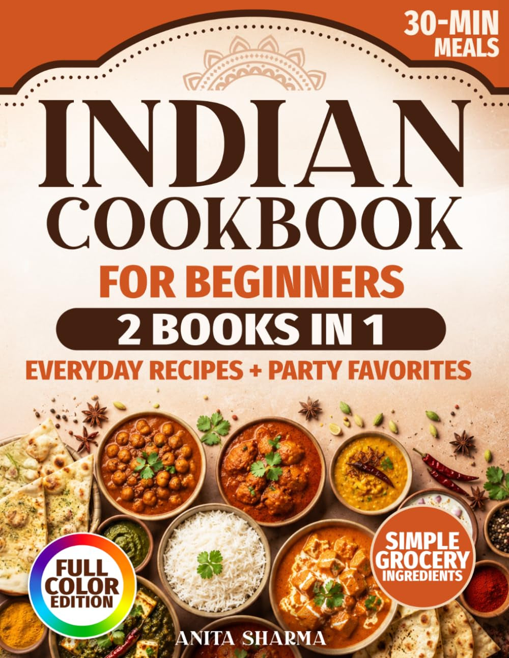 The Complete Indian Cookbook for Beginners: 2 Books in 1 with Easy 30-Minute Indian Recipes for Family Meals, Friends, and Special Occasions