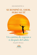 SE ROMPIÓ EL AMOR, PERO NO TÚ: Un camino de regreso a ti después del adiós (Spanish Edition)