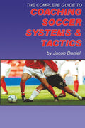 The Complete Guide to Coaching Soccer Systems and Tactics