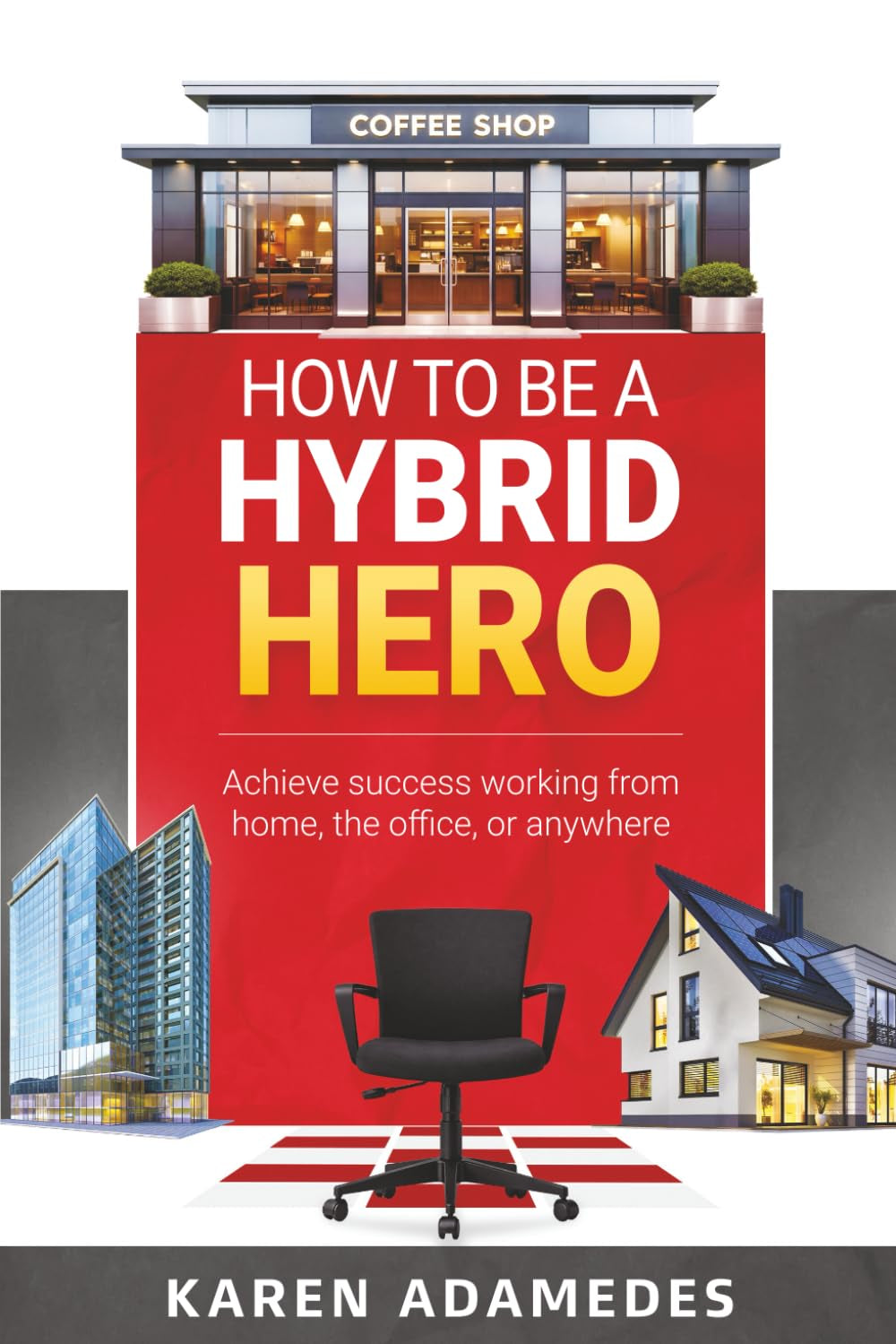 How to Be a Hybrid Hero: Achieve success working from home, the office, or anywhere