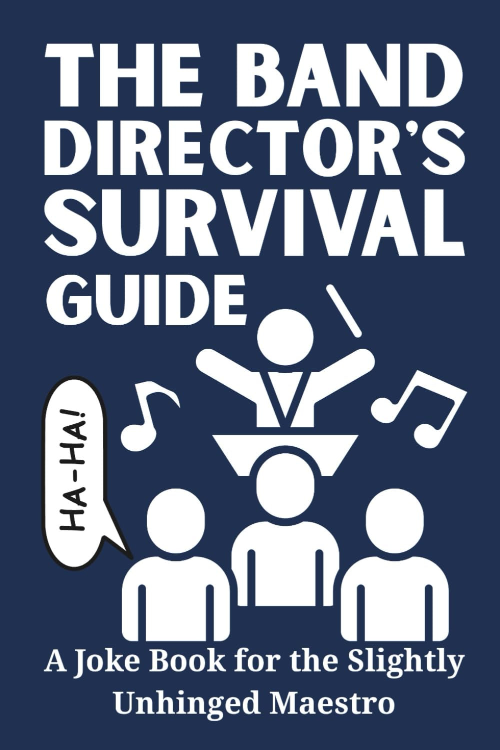 The Band Director's Survival Guide: A Joke Book for the Slightly Unhinged Maestro: 100 Hilarious Jokes for Herding Cats, Taming Brass, and Surviving the Percussion Section