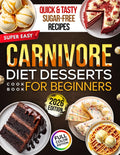 Super Easy CARNIVORE DIET DESSERTS COOKBOOK for Beginners: Quick & Tasty Low-Carb, High-Protein Sweets, Treats & Snacks to Aid Weight Loss, Revitalize Energy, and Support Overall Health