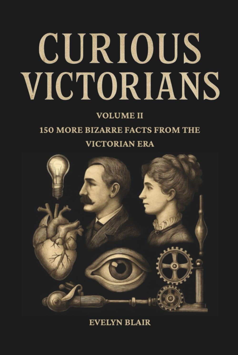 Curious Victorians Curious Victorians: 150 Bizarre Facts From The Victorian Era: 150 Bizarre Facts From the Victorian Era