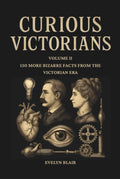 Curious Victorians Curious Victorians: 150 Bizarre Facts From The Victorian Era: 150 Bizarre Facts From the Victorian Era