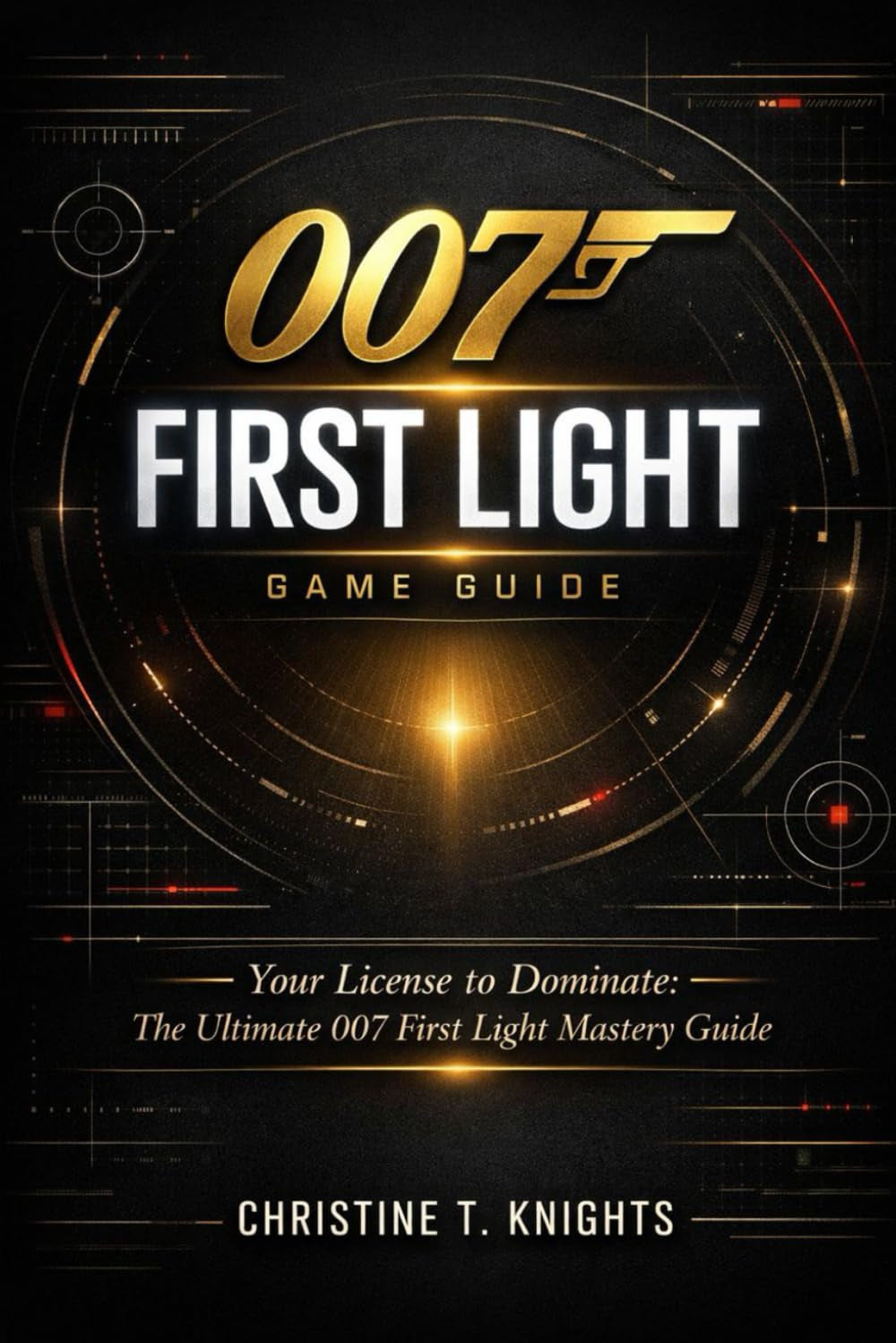 007 FIRST LIGHT: Your License to Dominate: The Ultimate 007 First Light Mastery Guide