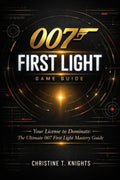 007 FIRST LIGHT: Your License to Dominate: The Ultimate 007 First Light Mastery Guide