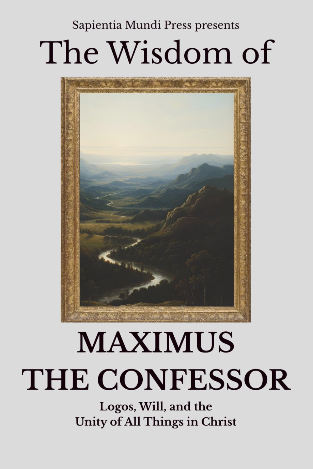 The Wisdom of Maximus the Confessor: Logos, Will, and the Unity of All Things in Christ