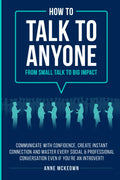 How to Talk to Anyone : From Small Talk to Big Impact: Communicate with Confidence, Create Instant Connection and Master Every Social and Professional ... an Introvert! (Confident Communication)
