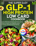 The Super Easy GLP-1 High Protein Low Card Cookbook: Quick, Effortless Recipes and Time-Saving Meals to Match Your Appetite, Quiet Cravings, and Keep Energy Flowing | Full Color Edition