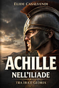 Achille nell’Iliade tra ira e gloria: La via più intensa per entrare nel poema attraverso il suo eroe più magnetico (Italian Edition)