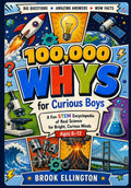 100,000 Whys For Curious Boys: A Fun STEM Encyclopedia of Real Science for Bright, Curious Minds, Ages 6–12
