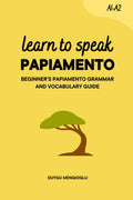 Learn to Speak Papiamento: Beginner’s Papiamento Grammar and Vocabulary Guide (Learn Papiamento)