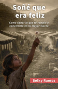 SOÑÉ QUE ERA FELIZ: Como sanar lo que te rompió y convertirlo en tu mayor fuerza (Spanish Edition)