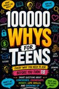100000 WHYS FOR TEENS Every Why You Need to Ask Before You Turn 18: The Ultimate Book of Important Questions About Friendships, Life Skills, Money, and Growing Up for Curious kids