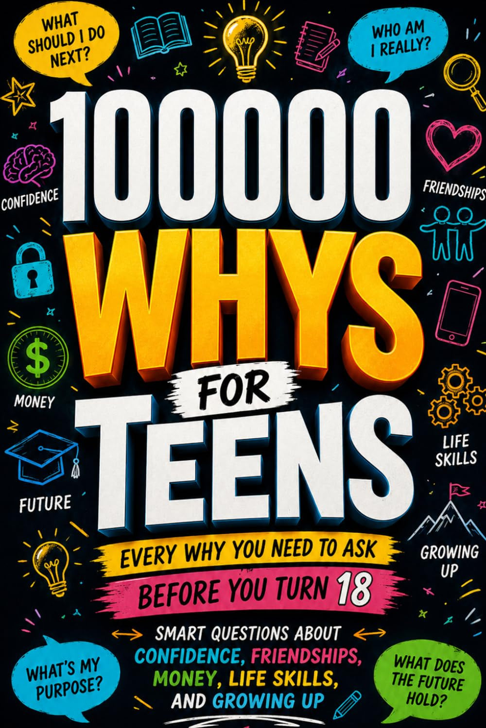 100000 WHYS FOR TEENS Every Why You Need to Ask Before You Turn 18: The Ultimate Book of Important Questions About Friendships, Life Skills, Money, and Growing Up for Curious kids
