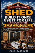 How to Build a Shed: A Practical Step-by-Step Guide for Homeowners (DIY Projects Book Series)