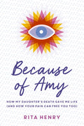 Because of Amy: How My Daughter's Death Gave Me Life (And How Your Pain Can Free You Too)