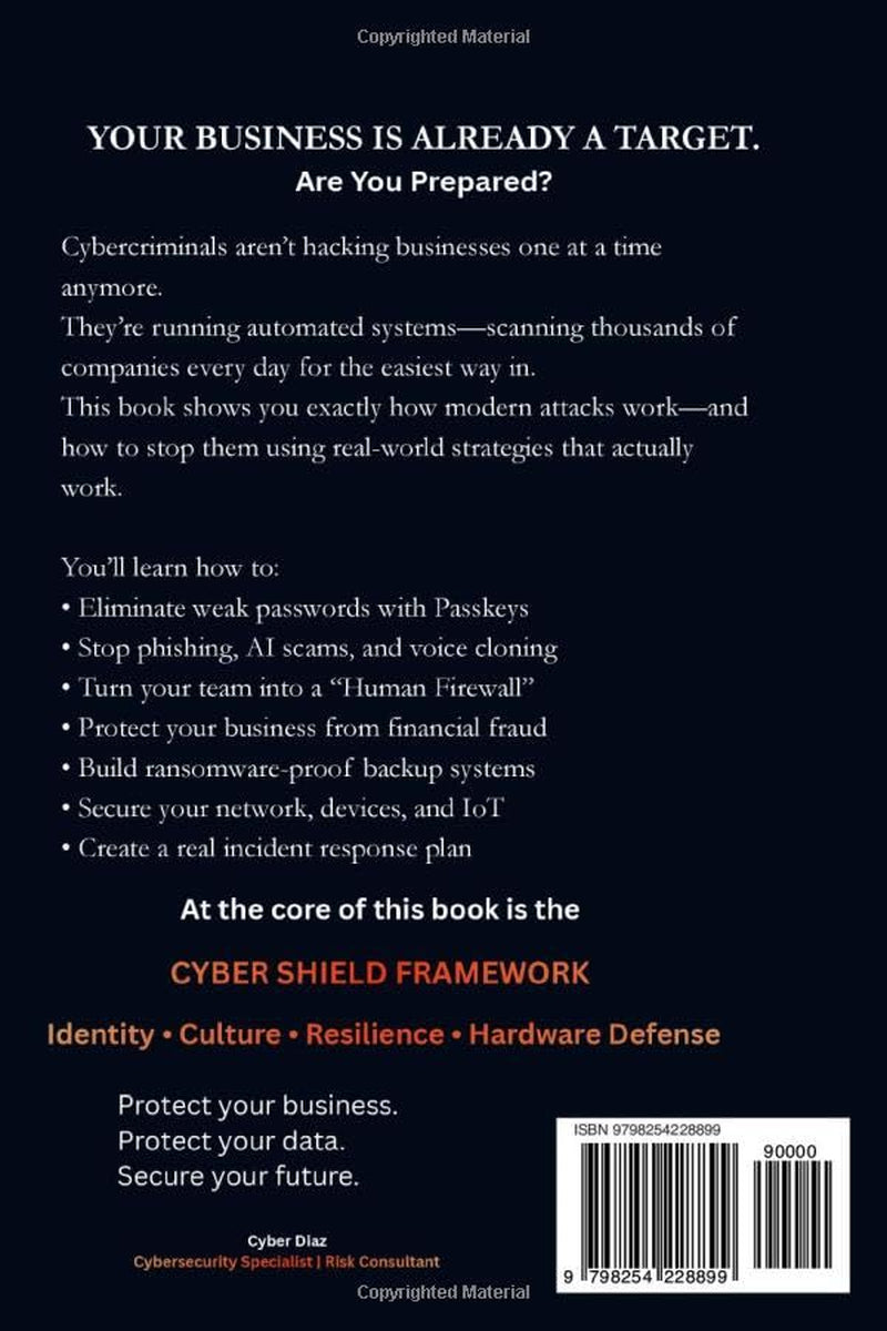 The Small Business Cyber Shield: How to Protect Your Business from Hackers, AI Scams, and Data Theft — Even If You're Not a Tech Person