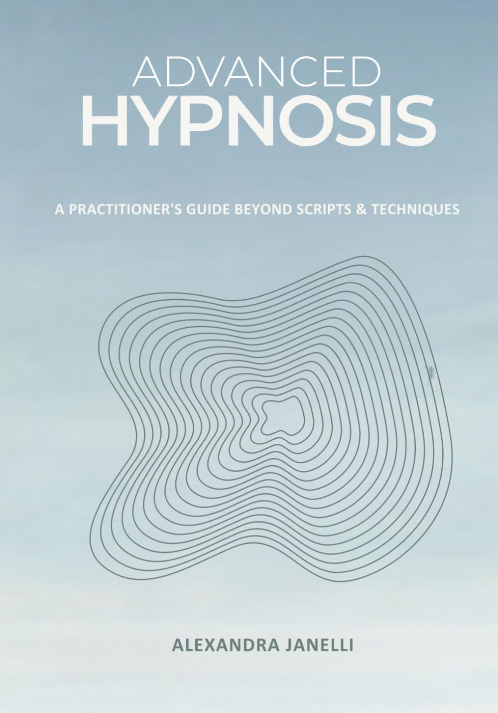 Advanced Hypnosis: A Practitioner's Guide Beyond Scripts and Technique