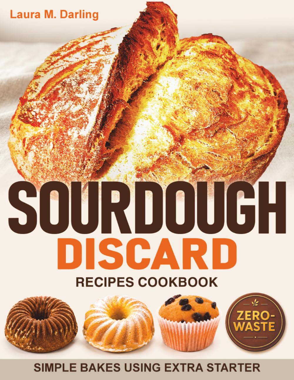 Sourdough Discard Recipes Cookbook: Simple Zero-Waste Bakes Using Extra Starter for Pancakes, Crackers, Muffins, Pizza Dough, and Sandwich Bread