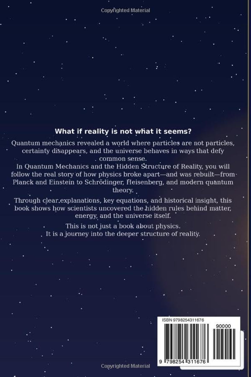 Quantum Mechanics and the Hidden Structure of Reality: How Equations, Experiments, and Human Curiosity Changed Our Understanding of the Universe