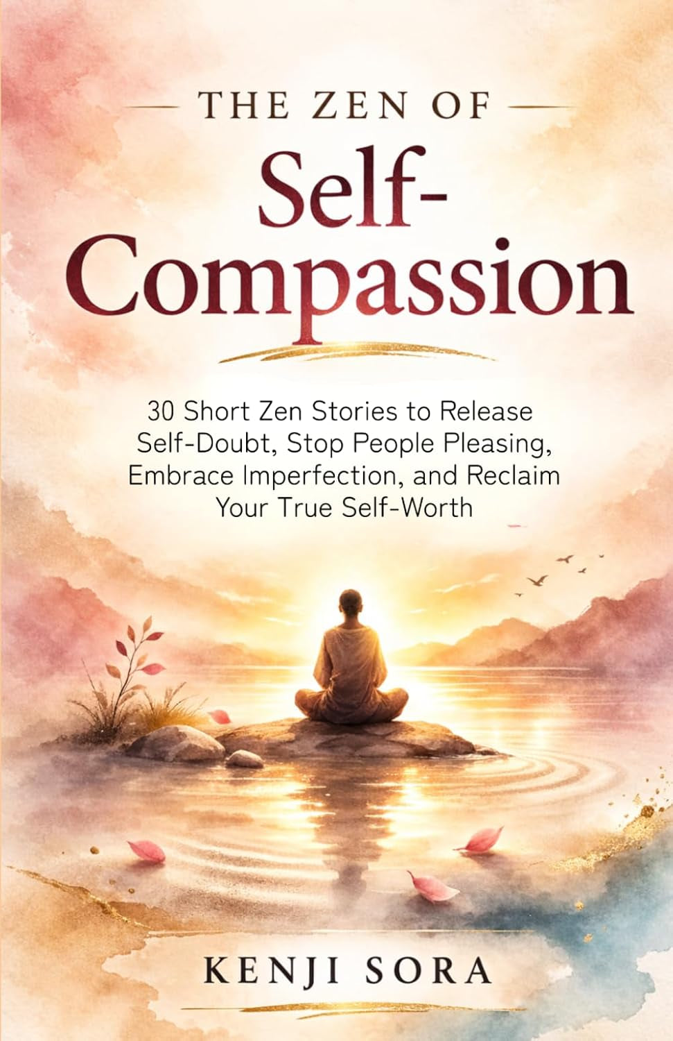 The Zen of Self-Compassion: 30 Short Zen Stories to Release Self-Doubt, Stop People Pleasing, Embrace Imperfection, and Reclaim Your True Self-Worth (Zen Stories for Healing & Inner Peace)